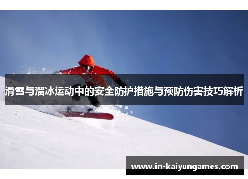 滑雪与溜冰运动中的安全防护措施与预防伤害技巧解析