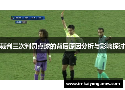 裁判三次判罚点球的背后原因分析与影响探讨 裁判三次判罚点球的背后原因分析与影响探讨