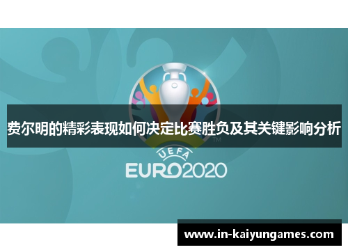 费尔明的精彩表现如何决定比赛胜负及其关键影响分析 费尔明的精彩表现如何决定比赛胜负及其关键影响分析