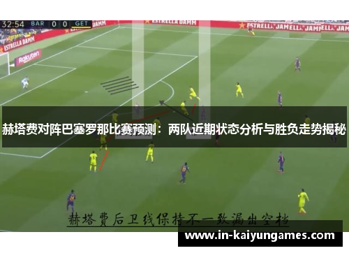 赫塔费对阵巴塞罗那比赛预测:两队近期状态分析与胜负走势揭秘 赫塔费对阵巴塞罗那比赛预测:两队近期状态分析与胜负走势揭秘
