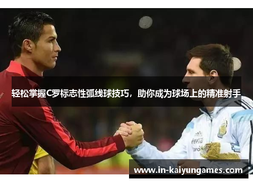 轻松掌握C罗标志性弧线球技巧,助你成为球场上的精准射手 轻松掌握C罗标志性弧线球技巧,助你成为球场上的精准射手