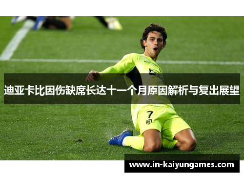 迪亚卡比因伤缺席长达十一个月原因解析与复出展望 迪亚卡比因伤缺席长达十一个月原因解析与复出展望