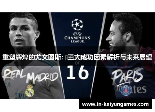 重塑辉煌的尤文图斯:三大成功因素解析与未来展望 重塑辉煌的尤文图斯:三大成功因素解析与未来展望