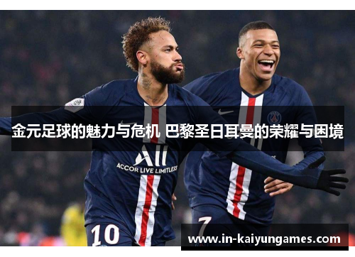金元足球的魅力与危机 巴黎圣日耳曼的荣耀与困境 金元足球的魅力与危机 巴黎圣日耳曼的荣耀与困境