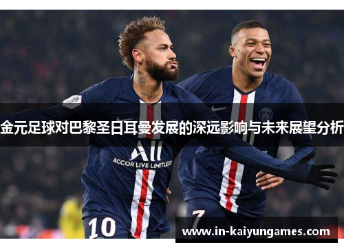 金元足球对巴黎圣日耳曼发展的深远影响与未来展望分析 金元足球对巴黎圣日耳曼发展的深远影响与未来展望分析