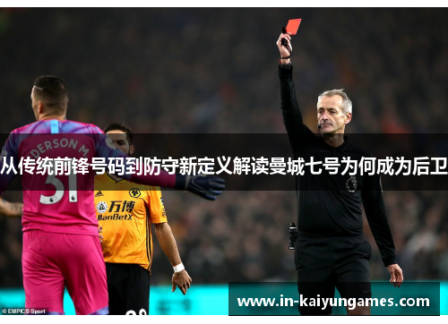 从传统前锋号码到防守新定义解读曼城七号为何成为后卫 从传统前锋号码到防守新定义解读曼城七号为何成为后卫