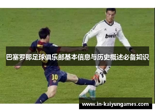 巴塞罗那足球俱乐部基本信息与历史概述必备知识 巴塞罗那足球俱乐部基本信息与历史概述必备知识