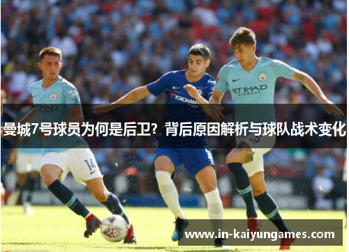 曼城7号球员为何是后卫?背后原因解析与球队战术变化 曼城7号球员为何是后卫?背后原因解析与球队战术变化