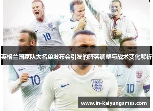 英格兰国家队大名单发布会引发的阵容调整与战术变化解析 英格兰国家队大名单发布会引发的阵容调整与战术变化解析