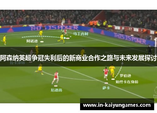 阿森纳英超争冠失利后的新商业合作之路与未来发展探讨 阿森纳英超争冠失利后的新商业合作之路与未来发展探讨