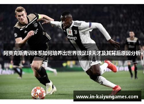 阿贾克斯青训体系如何培养出世界级足球天才及其背后原因分析 阿贾克斯青训体系如何培养出世界级足球天才及其背后原因分析