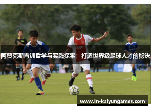 阿贾克斯青训哲学与实践探索:打造世界级足球人才的秘诀 阿贾克斯青训哲学与实践探索:打造世界级足球人才的秘诀