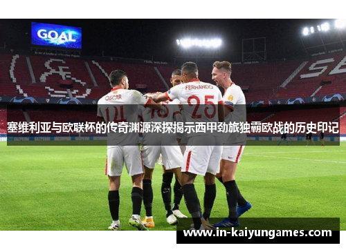 塞维利亚与欧联杯的传奇渊源深探揭示西甲劲旅独霸欧战的历史印记 塞维利亚与欧联杯的传奇渊源深探揭示西甲劲旅独霸欧战的历史印记