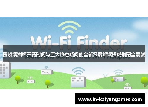 围绕澳洲杯开赛时间与五大热点疑问的全新深度解读权威指南全景版 围绕澳洲杯开赛时间与五大热点疑问的全新深度解读权威指南全景版
