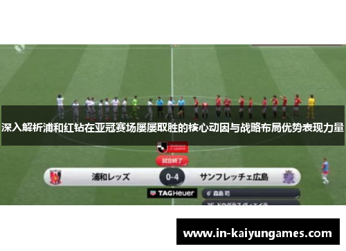 深入解析浦和红钻在亚冠赛场屡屡取胜的核心动因与战略布局优势表现力量 深入解析浦和红钻在亚冠赛场屡屡取胜的核心动因与战略布局优势表现力量