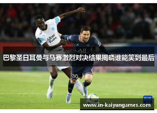 巴黎圣日耳曼与马赛激烈对决结果揭晓谁能笑到最后