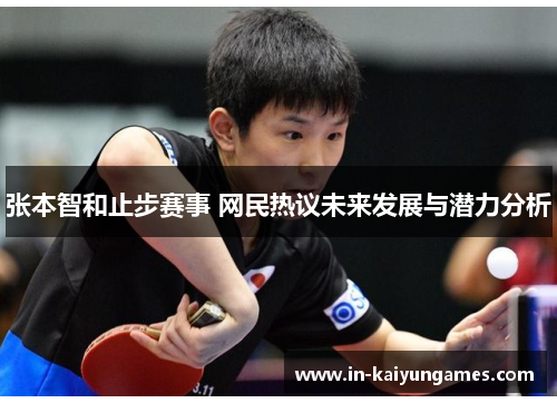 张本智和止步赛事 网民热议未来发展与潜力分析 张本智和止步赛事 网民热议未来发展与潜力分析