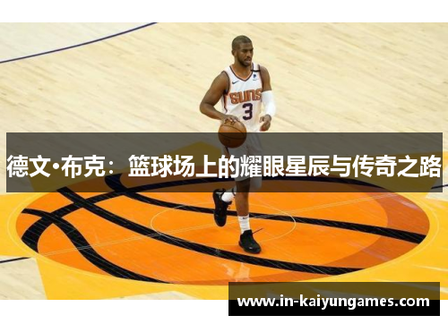 德文·布克:篮球场上的耀眼星辰与传奇之路 德文·布克:篮球场上的耀眼星辰与传奇之路