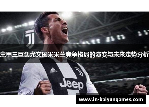 意甲三巨头尤文国米米兰竞争格局的演变与未来走势分析