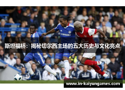 斯坦福桥：揭秘切尔西主场的五大历史与文化亮点