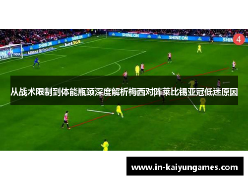 从战术限制到体能瓶颈深度解析梅西对阵莱比锡亚冠低迷原因