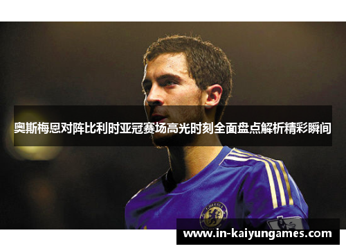 奥斯梅恩对阵比利时亚冠赛场高光时刻全面盘点解析精彩瞬间