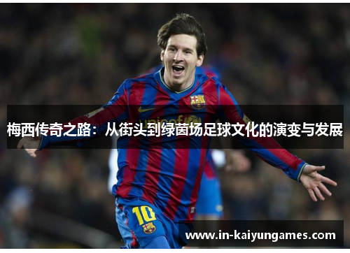 梅西传奇之路：从街头到绿茵场足球文化的演变与发展