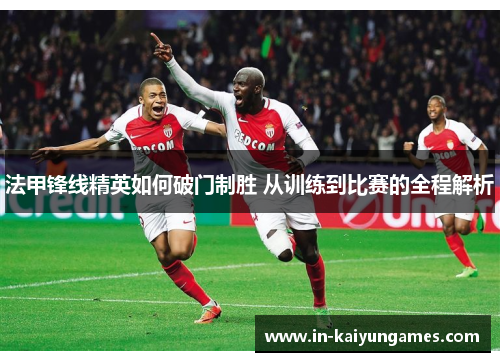 法甲锋线精英如何破门制胜 从训练到比赛的全程解析