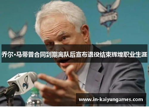 乔尔·马蒂普合同到期离队后宣布退役结束辉煌职业生涯