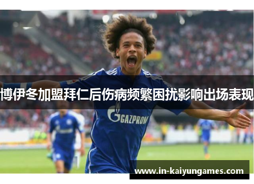 博伊冬加盟拜仁后伤病频繁困扰影响出场表现