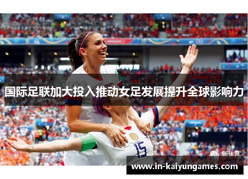 国际足联加大投入推动女足发展提升全球影响力
