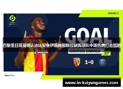 巴黎圣日耳曼确认法比安鲁伊斯肩部脱位缺阵球队中场伤病打击加剧