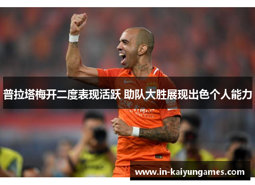 普拉塔梅开二度表现活跃 助队大胜展现出色个人能力