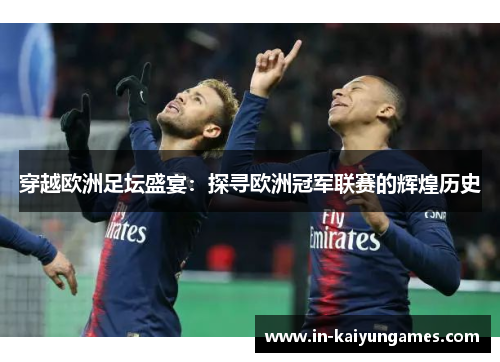 穿越欧洲足坛盛宴:探寻欧洲冠军联赛的辉煌历史 穿越欧洲足坛盛宴:探寻欧洲冠军联赛的辉煌历史