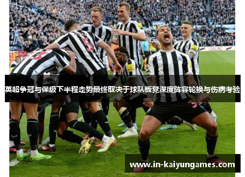 英超争冠与保级下半程走势最终取决于球队板凳深度阵容轮换与伤病考验