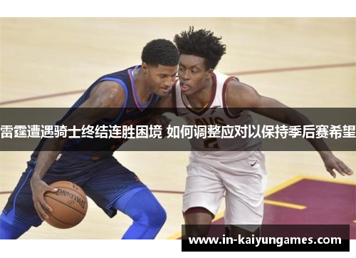 雷霆遭遇骑士终结连胜困境 如何调整应对以保持季后赛希望 雷霆遭遇骑士终结连胜困境 如何调整应对以保持季后赛希望