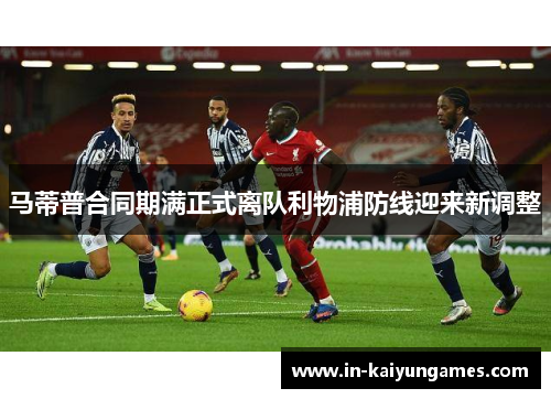 马蒂普合同期满正式离队利物浦防线迎来新调整