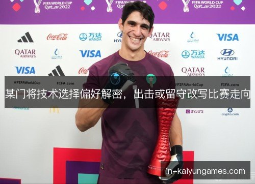 某门将技术选择偏好解密，出击或留守改写比赛走向