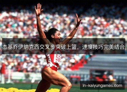 杰基乔伊纳克西交叉步突破上篮，速度技巧完美结合