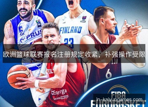 欧洲篮球联赛报名注册规定收紧，补强操作受限